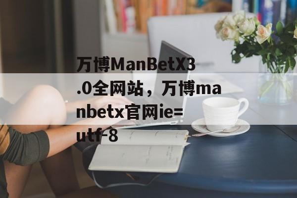 万博ManBetX3.0全网站，万博manbetx官网ie=utf-8